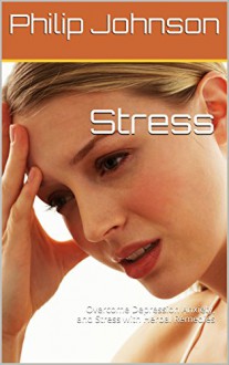 Stress: Overcome Depression Anxiety, and Stress with Herbal Remedies - Philip Johnson