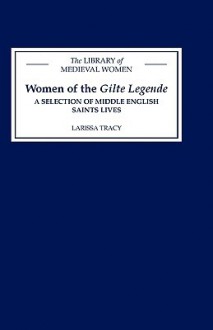 Women of the Gilte Legende: A Selection of Middle English Saints Lives - Larissa Tracy, Jane Chance