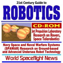 21st Century Complete Guide To Robotics, Nasa Jet Propulsion Laboratory (Jpl) Research On Mars Rovers, Space Telerobotics, Navy Space And Naval Warfar ... Nced Undersea Robot Technology, Ua Vs (Cd Rom) - World Spaceflight News