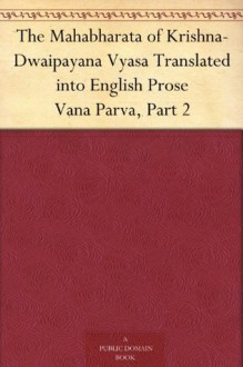 The Mahabharata of Krishna-Dwaipayana Vyasa Translated into English Prose Vana Parva, Part 2 - Kisari Mohan Ganguli