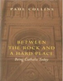 Between the Rock and a Hard Place: Being Catholic Today - Paul Collins