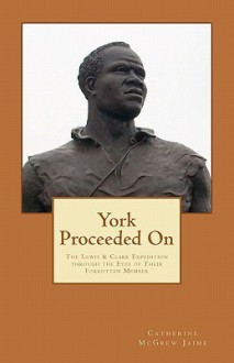 York Proceeded on: The Lewis & Clark Expedition Through the Eyes of Their Forgotten Member - Catherine McGrew Jaime