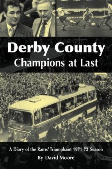 Derby County Champions at Last: A Diary of the Rams? Triumphant 1971-72 Season - David Moore