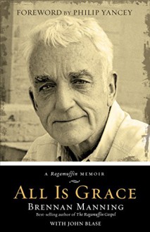 All Is Grace: A Ragamuffin Memoir - Brennan Manning, John Blase