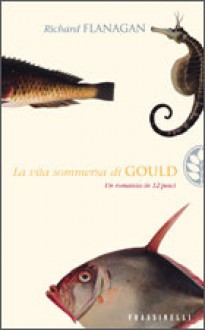 La vita sommersa di Gould - Richard Flanagan, Ettore Capriolo, Alessandra Emma Giagheddu