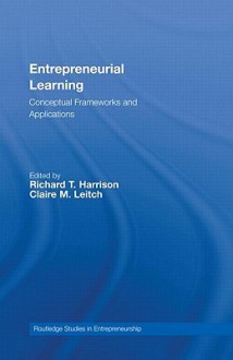 Entrepreneurial Learning: Conceptual Frameworks and Application - Richard T. Harrison, Claire Leitch