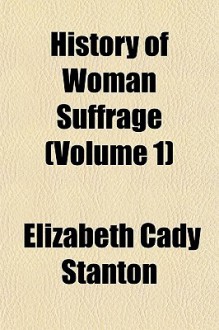 History of Woman Suffrage (Volume 1) - Elizabeth Cady Stanton