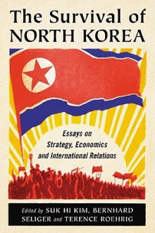 The Survival of North Korea: Essays on Strategy, Economics and International Relations - Suk Hi Kim, Bernhard Seliger, Terence Roehrig