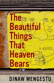 The Beautiful Things That Heaven Bears - Dinaw Mengestu