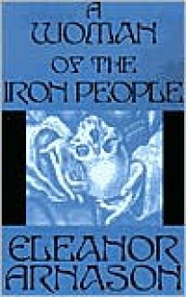 A Woman of the Iron People - Eleanor Arnason