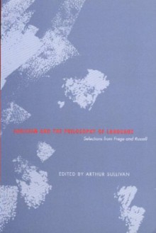 Logicism and the Philosophy of Language: Selections from Frege and Russell - Arthur Sullivan