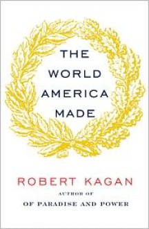 The World America Made - Robert Kagan