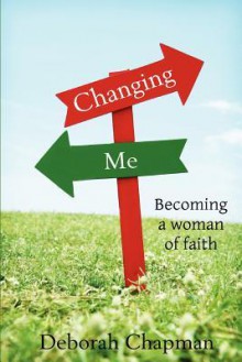 Changing Me, Becoming a Woman of Faith - Deborah Chapman