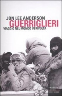 Guerriglieri. Viaggio nel mondo in rivolta - Jon Lee Anderson, Valentina Nicolì, Alessandro Ciappa