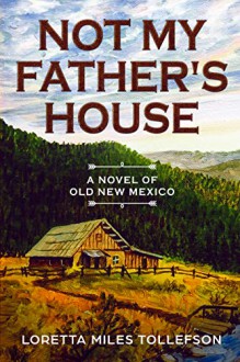 Not My Father's House: A Novel of Old New Mexico - Loretta Miles Tollefson