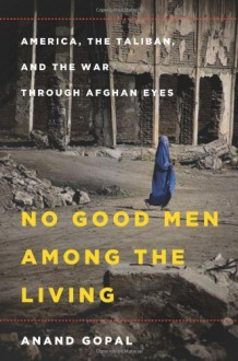 No Good Men Among the Living: America, the Taliban, and the War through Afghan Eyes by Gopal, Anand (2014) Hardcover - Anand Gopal