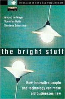 The Bright Stuff: How Innovative People Can and Technology Can Make the Old Economy New - Arnoud De Meyer, Soumitra Dutta, Sandeep Srivastava