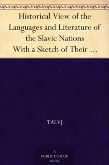 Historical View of the Languages and Literature of the Slavic Nations With a Sketch of Their Popular Poetry - Talvj, Edward Robinson