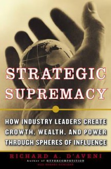 Strategic Supremacy: How Industry Leaders Create Spheres of Influence from Their Product Portfolios to Achieve Preeminence - Richard A. D'aveni