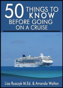 50 Things to Know Before Going on a Cruise: Time Sav-ing Tips to Book, Pack For, and Enjoy a Cruise - Lisa Rusczyk, Amanda Walton, 50 Things To Know