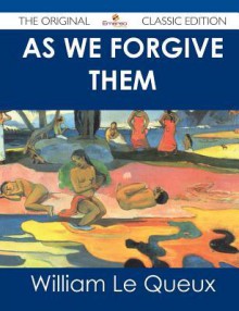 As We Forgive Them - The Original Classic Edition - William Le Queux