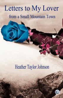 Letters to My Lover from a Small Mountain Town - Heather Taylor Johnson