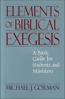 Elements of Biblical Exegesis: A Basic Guide for Students and Ministers - Michael J. Gorman