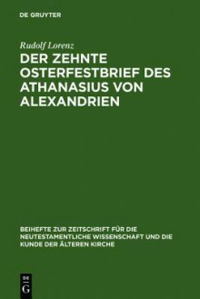 Der Zehnte Osterfestbrief Des Athanasius Von Alexandrien: Text, Bersetzung, Erl Uterungen - Athanasius of Alexandria, Rudolf Lorenz