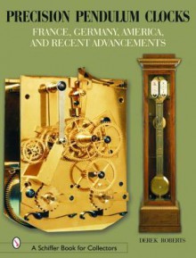 Precision Pendulum Clocks: France, Germany, America, and Recent Advancements - Derek Roberts