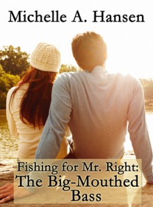 Fishing for Mr. Right: The Big-Mouthed Bass - Michelle A. Hansen