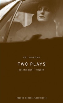 Two Plays: Splendour/Tender - Abi Morgan