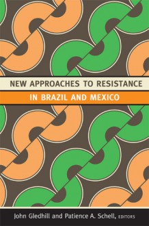 New Approaches to Resistance in Brazil and Mexico - John Gledhill, Patience A. Schell