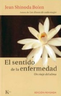 El sentido de la enfermedad: Un viaje del alma - Jean Shinoda Bolen