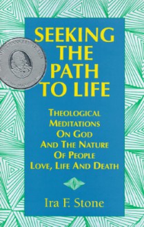 Seeking the Path to Life: Theological Meditations on God and the Nature of People, Love, Life and Death - Ira F. Stone