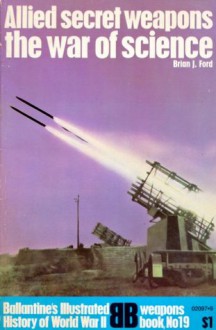 Allied Secret Weapons: The War Of Science (Ballentine's Illustrated History of World War II, weapons book No 19) - Brian J. Ford