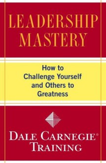 Leadership Mastery: How to Challenge Yourself and Others to Greatness (Dale Carnegie Training) - Dale Carnegie Training