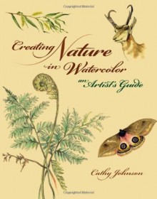 Creating Nature in Watercolor: An Artist's Guide - Cathy Ann Johnson