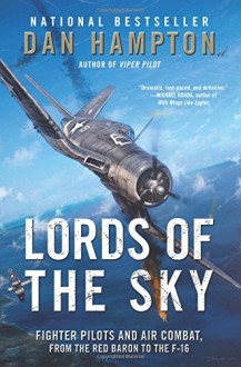 Lords of the Sky: Fighter Pilots and Air Combat, from the Red Baron to the F-16 - Dan Hampton