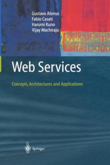 Web Services: Concepts, Architectures and Applications - Gustavo Alonso, Fabio Casati, Harumi Kuno, Vijay Machiraju