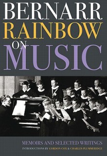 Bernarr Rainbow on Music: Memoirs and Selected Writings - Bernarr Rainbow