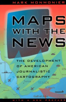 Maps with the News: The Development of American Journalistic Cartography - Mark S. Monmonier