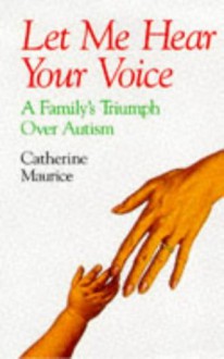 Let Me Hear Your Voice: Family's Triumph Over Autism - Catherine Maurice