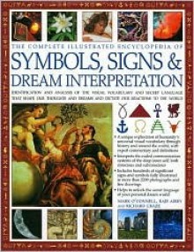 Complete Illustrated Encyclopedia of Symbols, Signs & Dream Interpretation: Identification And Analysis Of The Visual Vocabulary And Secret Language ... And Dictates Our Reactions To The World - Richard Craze