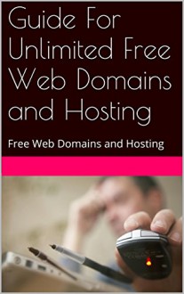 Guide For Unlimited Free Web Domains and Hosting: Free Web Domains and Hosting Guide - John Masters