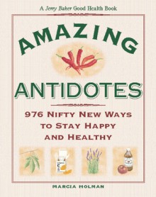 Jerry Baker's Amazing Antidotes: 976 Nifty New Ways to Stay Happy and Healthy - Marcia Holman, Jerry Baker