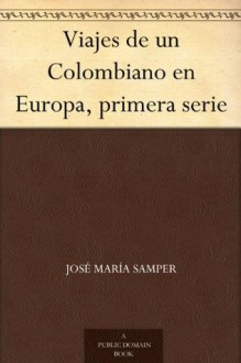 Viajes de un Colombiano en Europa, primera serie (Spanish Edition) - Jose Maria Samper