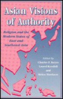 Asian Visions of Authority: Religion and the Modern States of East and Southeast Asia - Helen Hardacre, Laurel Kendall, Charles F. Keyes