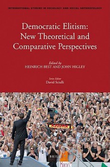 Democratic Elitism: New Theoretical and Comparative Perspectives - Heinrich Best, John Higley