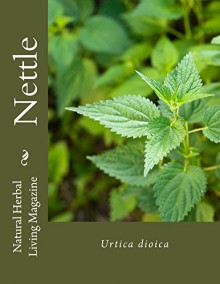 Nettle - Urtica dioica: Urtica dioica (Natural Herbal Living Magazine Book 7) - Amanda Klenner, Nina Katz, Charis Denny, Heather Lanham, Darcey Blue, Angela Justis, Jan Berry, Jessica Morgan, Carol Little, Caitlin Lane