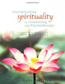 Incorporating Spirituality in Counseling and Psychotherapy: Theory and Technique - Geri Miller